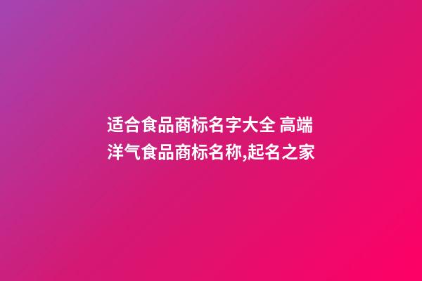 适合食品商标名字大全 高端洋气食品商标名称,起名之家-第1张-商标起名-玄机派